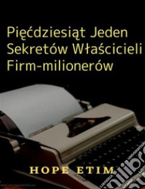 Piecdziesiat Jeden Sekretów Wlascicieli Firm-milionerów. E-book. Formato EPUB ebook di Hope Etim