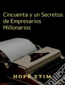 Cincuenta y un Secretos de Empresarios Millonarios. E-book. Formato EPUB ebook di Hope Etim