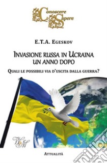 Invasione russa in Ucraina un anno dopoQuali le possibili via d'uscita dalla guerra?. E-book. Formato EPUB ebook di E.T.A. Egeskov