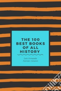 The 100 Best Books of all History. E-book. Formato EPUB ebook di Luis Fernando Narvaez Cazares