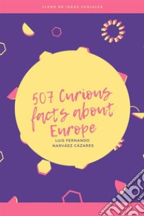 507 Curious Facts about Europe. E-book. Formato EPUB ebook di Luis Fernando Narvaez Cazares