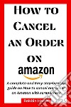 How to Cancel an Order on AmazonA complete and Easy step-by-step guide on how to cancel any order on Amazon with screenshots. E-book. Formato EPUB ebook