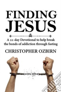 Finding JesusA 21-day devotional to help break the bonds of addiction through fasting. E-book. Formato EPUB ebook di Christopher Ozbirn