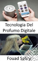 Tecnologia del Profumo DigitaleLa stimolazione degli odori non è ancora nell&apos;elenco dei sensi per l&apos;intrattenimento. E-book. Formato EPUB ebook