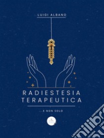 Radiestesia Terapeutica...e non solo.... E-book. Formato PDF ebook di albano luigi