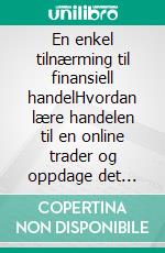 En enkel tilnærming til finansiell handelHvordan lære handelen til en online trader og oppdage det grunnleggende for vellykket handel. E-book. Formato EPUB