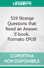 519 Strange Questions that Need an Answer. E-book. Formato EPUB ebook