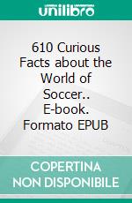 610 Curious Facts about the World of Soccer.. E-book. Formato EPUB ebook di Luis Fernando Narvaez Cazares