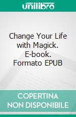 Change Your Life with Magick. E-book. Formato EPUB ebook di Alexander Grimwood