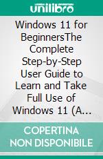 Windows 11 for BeginnersThe Complete Step-by-Step User Guide to Learn and Take Full Use of Windows 11 (A Windows 11 Manual with Useful Tips &amp; Tricks). E-book. Formato EPUB ebook