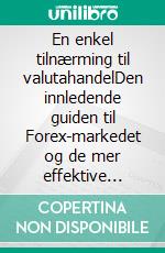 En enkel tilnærming til valutahandelDen innledende guiden til Forex-markedet og de mer effektive handelsstrategiene i valutafeltet. E-book. Formato EPUB ebook di Stefano Calicchio