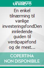 En enkel tilnærming til vanlige investeringsfondDen innledende guiden til verdipapirfond og de mest effektive investeringsstrategiene innen en kapitalforvaltning. E-book. Formato EPUB ebook di Stefano Calicchio