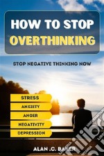 How To Stop OverthinkingHow to stop overthinking, and start living with methods to stop negative thinking from ruining your life, relieve stress, eliminate anxiety, depression, fear and uncluttered mind. E-book. Formato EPUB ebook