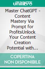 Master ChatGPT - Content Mastery Via Prompt for ProfitsUnlock Your Content Creation Potential with Intuitive Prompts and Templates on ChatGPT. E-book. Formato EPUB ebook di Dwayne Anderson