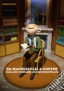 Da Machiavelli a GoetheParlano i moderni che ho incontrato. E-book. Formato EPUB ebook di Antonio Pirani