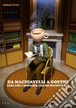 Da Machiavelli a GoetheParlano i moderni che ho incontrato. E-book. Formato EPUB ebook