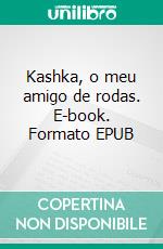 Kashka, o meu amigo de rodas. E-book. Formato EPUB ebook di Madalena Santos