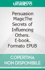 Persuasion MagicThe Secrets of Influencing Others. E-book. Formato EPUB ebook di Robert Edevane