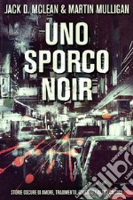 Uno Sporco NoirStorie oscure di amore, tradimento, omicidio e altro ancora. E-book. Formato EPUB