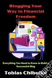 Blogging Your Way to Financial FreedomEverything You Need to Know to Build a Successful Blog. E-book. Formato EPUB ebook
