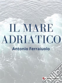 Il mare Adriatico. E-book. Formato EPUB ebook di Antonio Ferraiuolo