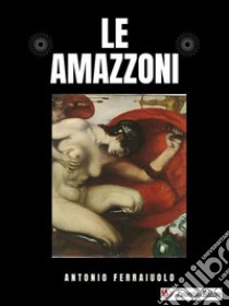 Le Amazzoni. E-book. Formato EPUB ebook di Antonio Ferraiuolo