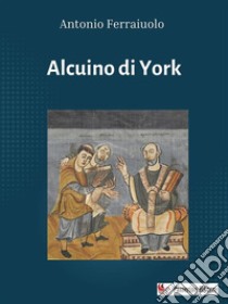 Alcuino di York. E-book. Formato EPUB ebook di Antonio Ferraiuolo