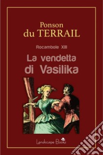 La vendetta di VasilikaRocambole XIII. E-book. Formato EPUB ebook di Pierre Alexis Ponson Du Terrail