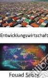 EntwicklungswirtschaftWohlstand stärken, ein umfassender Leitfaden zur Entwicklungsökonomie. E-book. Formato EPUB ebook