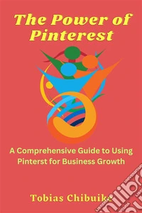 The Power of PinterestA Comprehensive Guide to Using Pinterest for Business Growth. E-book. Formato EPUB ebook