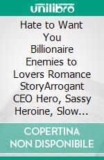 Hate to Want You Billionaire Enemies to Lovers Romance StoryArrogant CEO Hero, Sassy Heroine, Slow Burn Second Chance Novel. E-book. Formato EPUB ebook