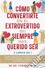 Cómo Convertirte en el Extrovertido que Siempre has Querido Ser2 Libros en 1 - Cómo Hablar de Cualquier Cosa con Cualquier Persona, Imagen Corporal y Autoestima Positiva. E-book. Formato EPUB ebook