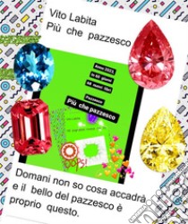 Più  che pazzescoDomani non so cosa accadrà e il bello del pazzesco è proprio questo. E-book. Formato PDF ebook di Labita Vito