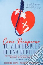 Cómo Recuperar tu Vida Después de una RupturaRecuperando el control de tu vida después relación difícil. 2 Libros en 1 - Sanando Corazones Rotos, Superando el Trastorno del Apego. E-book. Formato EPUB ebook