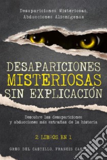 Desapariciones Misteriosas sin ExplicaciónDescubre las desapariciones y abducciones más extrañas de la historia. 2 Libros en 1 - Desapariciones Misteriosas, Abducciones Alienígenas. E-book. Formato EPUB ebook di Greg Del Castillo