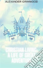 Christian Living: A Life of Great Adventure. E-book. Formato EPUB ebook