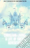 Christian Living: A Life of Great Adventure. E-book. Formato EPUB ebook di Alexander Grimwood