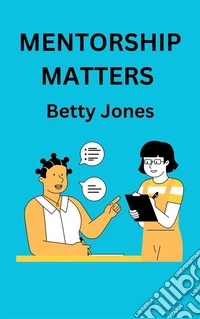 Mentorship MattersBuilding Strong Relationships For Personal And Professional Growth. E-book. Formato EPUB ebook