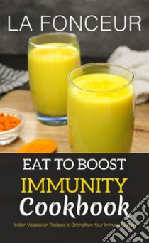 Eat to Boost Immunity CookbookIndian Vegetarian Recipes to Strengthen Your Immune System. E-book. Formato EPUB ebook di La Fonceur