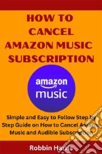 How To Cancel Amazon Music SubscriptionSimple and Easy to Follow Step by Step Guide on How to Cancel Amazon Music and Audible Subscription. E-book. Formato EPUB ebook