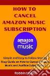 How To Cancel Amazon Music SubscriptionSimple and Easy to Follow Step by Step Guide on How to Cancel Amazon Music and Audible Subscription. E-book. Formato EPUB ebook