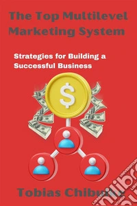 The Top Multilevel Marketing SystemStrategies for Building a Successful Business. E-book. Formato EPUB ebook