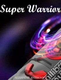 Super Warrior. E-book. Formato EPUB ebook di ANTHONY ALEXANDER