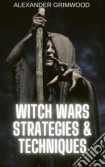 Witch Wars Strategies & Techniques. E-book. Formato EPUB ebook di Alexander Grimwood