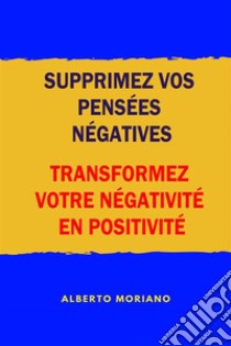 Supprimez Vos Pensées Négatives: Transformez Votre Négativité En Positivité. E-book. Formato EPUB ebook di Alberto Moriano Uceda