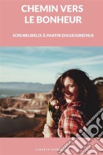 Chemin Vers le Bonheur: Sois Heureux à Partir D&apos;aujourd&apos;hui. E-book. Formato EPUB ebook