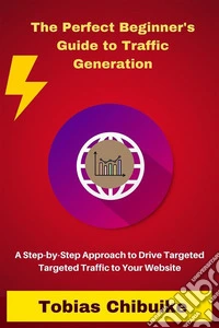 The Perfect Beginner's Guide to Traffic GenerationA Step-by-Step Approach to Drive Targeted Traffic to Your Website. E-book. Formato EPUB ebook