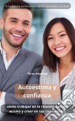 Autoestima y confianzaCómo trabajar en la relación contigo mismo y creer en tus capacidades. E-book. Formato EPUB ebook