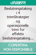 Beslutningstaking i 4 trinnStrategier og operasjonelle trinn for effektiv beslutningstaking og valg i usikre sammenhenger. E-book. Formato EPUB ebook di Stefano Calicchio