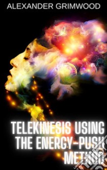 Telekinesis Using the Energy-Push Method. E-book. Formato EPUB ebook di Alexander Grimwood